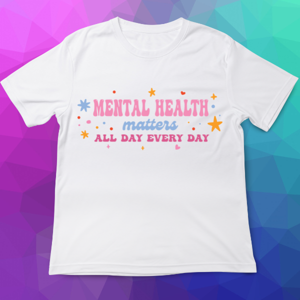 White t-shirt with 'Mental Health Matters All Day Every Day' text on a colorful geometric background
