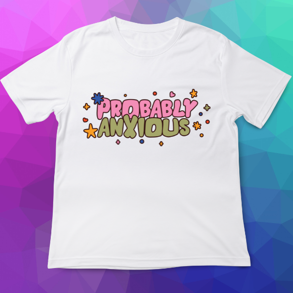 White t-shirt with 'PROBABLY ANXIOUS' text on a colorful geometric background